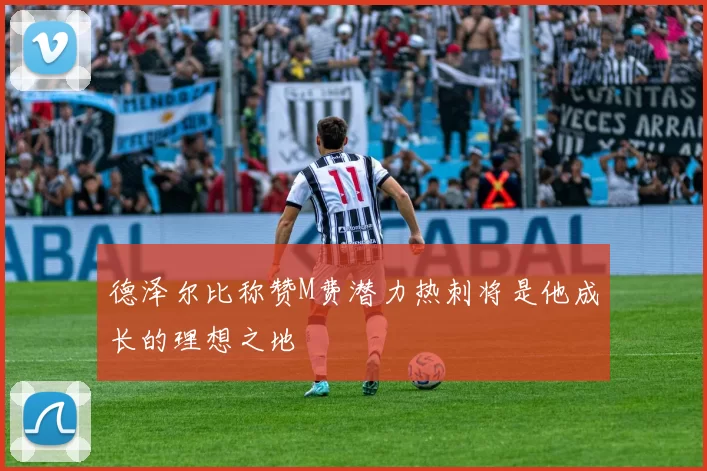 德泽尔比称赞M费潜力热刺将是他成长的理想之地