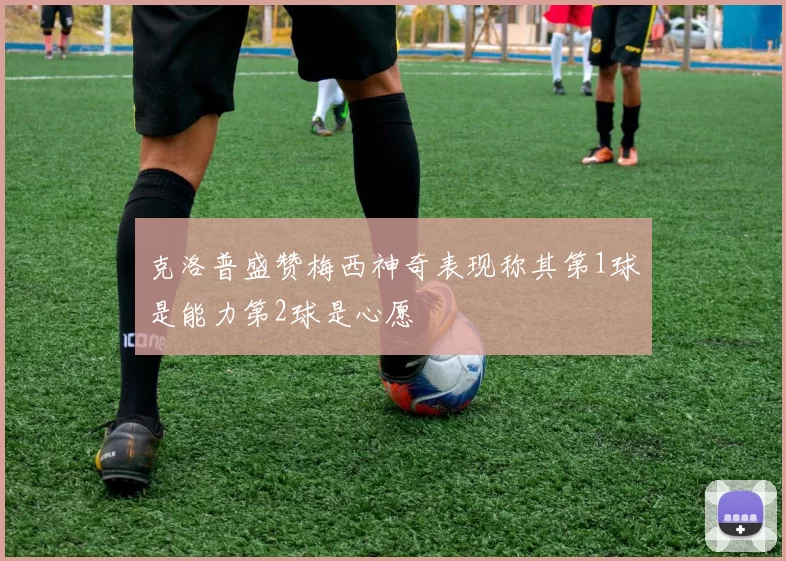 克洛普盛赞梅西神奇表现称其第1球是能力第2球是心愿