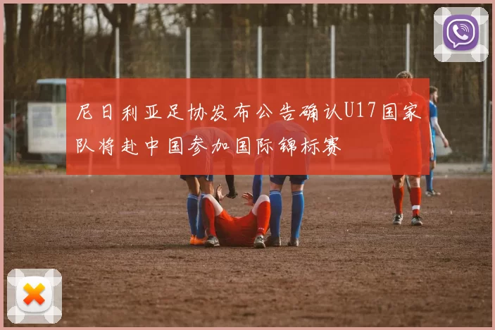 尼日利亚足协发布公告确认U17国家队将赴中国参加国际锦标赛