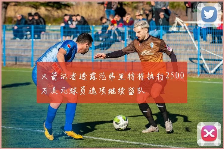火箭记者透露范弗里特将执行2500万美元球员选项继续留队